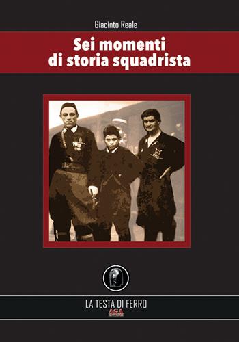 Sei momenti di storia squadrista - Giacinto Reale - Libro AGA Editrice (Cusano Milanino) 2020, La testa di ferro | Libraccio.it