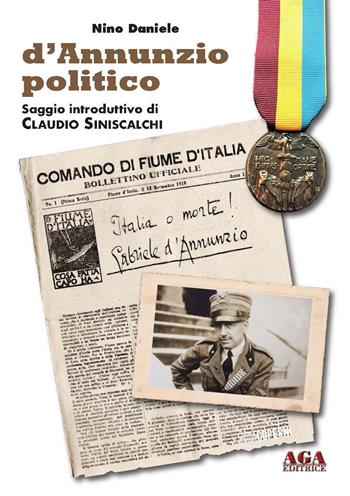 D'Annunzio politico. Nell'impresa fiumana - Nino Daniele - Libro AGA Editrice (Cusano Milanino) 2020 | Libraccio.it