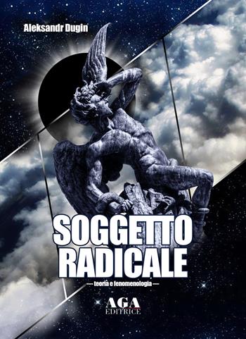 Soggetto radicale. Teoria e fenomenologia - Aleksandr Dugin - Libro AGA Editrice (Cusano Milanino) 2020 | Libraccio.it