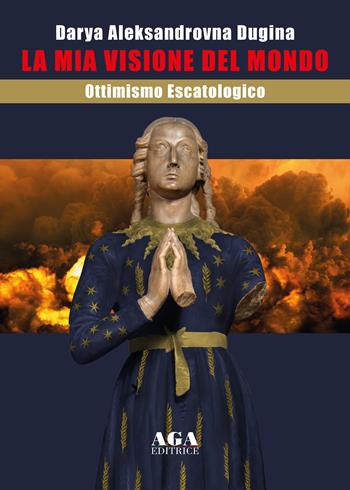 La mia visione del mondo. Ottimismo escatologico - Darya Aleksandrovna Dugina - Libro AGA Editrice (Cusano Milanino) 2023 | Libraccio.it