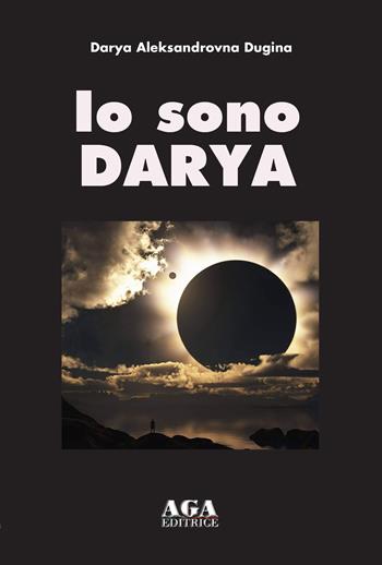 Io sono Darya - Darya Aleksandrovna Dugina - Libro AGA Editrice (Cusano Milanino) 2022 | Libraccio.it