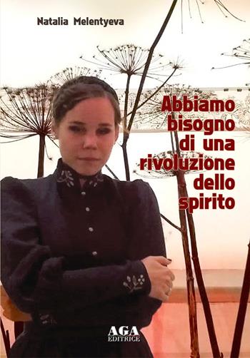 Abbiamo bisogno di una rivoluzione dello spirito - Natalia Melentyeva - Libro AGA Editrice (Cusano Milanino) 2023 | Libraccio.it