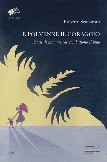 E poi venne il coraggio. Storie di mamme che combattono il buio - Roberto Scanarotti - Libro Equinozi 2019, Storie | Libraccio.it