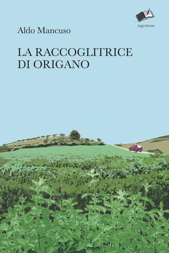 La raccoglitrice di origano - Aldo Mancuso - Libro Equinozi 2021, Storie | Libraccio.it