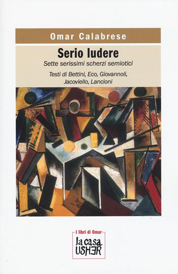 Serio ludere. Sette serissimi scherzi semiotici - Omar Calabrese - Libro La Casa Usher 2015, I libri di Omar | Libraccio.it