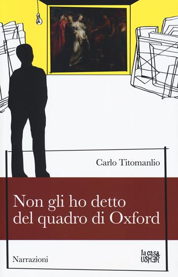 Non gli ho detto del quadro di Oxford - Carlo Titomanlio - Libro La Casa Usher 2015, Narrazioni | Libraccio.it
