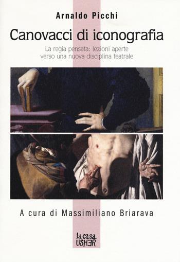 Canovacci di iconografia. La regia pensata: lezioni aperte verso una nuova disciplina teatrale - Arnaldo Picchi - Libro La Casa Usher 2017, Ancoraggi | Libraccio.it