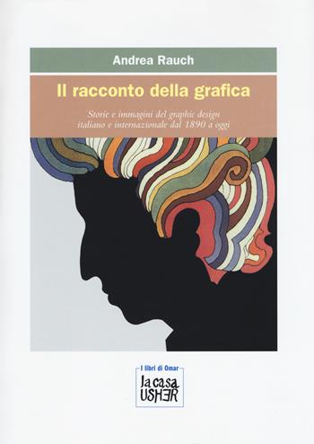 Il racconto della grafica. Storie e immagini del graphic design italiano e internazionale dal 1890 a oggi. Ediz. a colori - Andrea Rauch - Libro La Casa Usher 2017, I libri di Omar | Libraccio.it