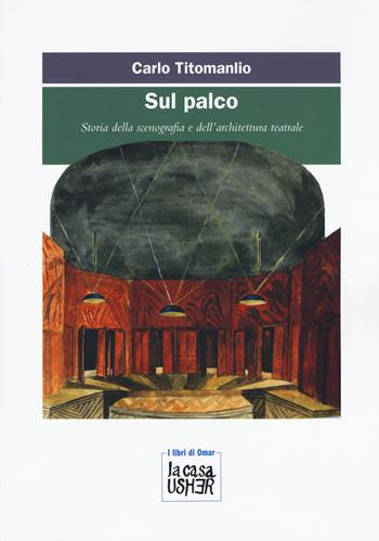 Sul palco. Storia della scenografia e dell'architettura teatrale - Carlo Titomanlio - Libro La Casa Usher 2019, I libri di Omar | Libraccio.it