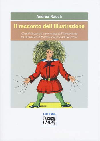 Il racconto dell'illustrazione. Grandi illustratori e personaggi dell'immaginario tra la metà dell'Ottocento e la fine del Novecento - Andrea Rauch - Libro La Casa Usher 2019, I libri di Omar. Serie blu | Libraccio.it