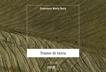Trame di terra. Ediz. a colori - Francesco Maria Testa - Libro La Casa Usher 2021, Usher arte. Le monografie | Libraccio.it