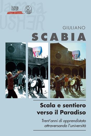 Scala e sentiero verso il Paradiso. Trent’anni di apprendistato teatrale attraversando l’università - Giuliano Scabia - Libro La Casa Usher 2021, Oggi, del teatro | Libraccio.it