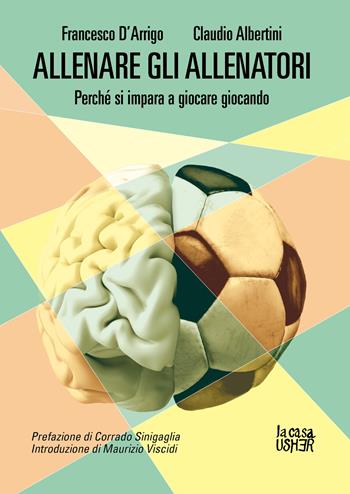 Allenare gli allenatori. Perché si impara a giocare giocando - Francesco D'Arrigo, Claudio Albertini - Libro La Casa Usher 2022, Nuove prospettive | Libraccio.it