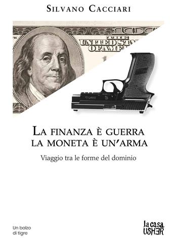 La finanza è guerra. La moneta è un'arma. Viaggio tra le forme del dominio - Silvano Cacciari - Libro La Casa Usher 2023, Balzo di tigre | Libraccio.it