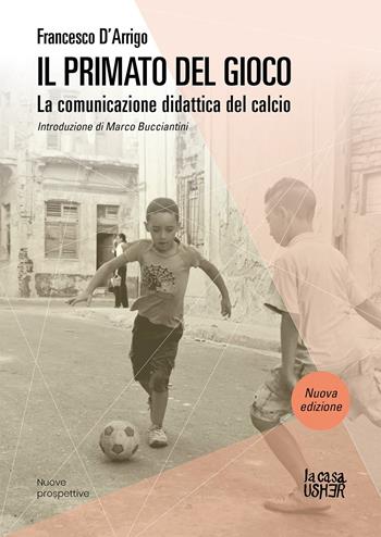 Il primato del gioco. La comunicazione didattica del calcio. Nuova ediz. - Francesco D'Arrigo - Libro La Casa Usher 2023, Nuove prospettive | Libraccio.it