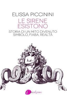 Le sirene esistono. Storia di un mito divenuto simbolo, fiaba, realtà - Elissa Piccinini - Libro Ottolibri 2014 | Libraccio.it