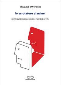 Lo scrutatore d'anime. Spunti su psicologia, società, politica e la vita - Emanuele Santirocco - Libro Evolvo Edizioni 2014, Alla ricerca della felicità | Libraccio.it