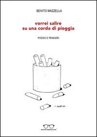 Vorrei salire su una corda di pioggia. Poesie e pensieri - Benito Mazzella - Libro Evolvo Edizioni 2014, Autori km0 | Libraccio.it