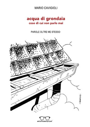 Acqua di grondaia (cose di cui non parlo mai) - Mario Cavigioli - Libro Evolvo Edizioni 2015, Autori km0 | Libraccio.it