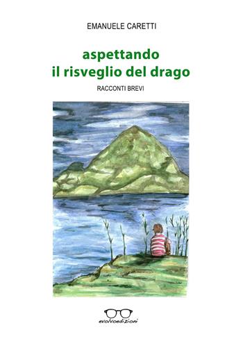 Aspettando il risveglio del drago. Racconti brevi - Emanuele Caretti - Libro Evolvo Edizioni 2017, Zapping | Libraccio.it
