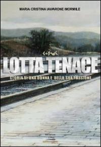 Una lotta tenace. Storia di una donna e della sua passione - Maria Cristina Iavarone Mormile - Libro Albatros (Scafati) 2014 | Libraccio.it