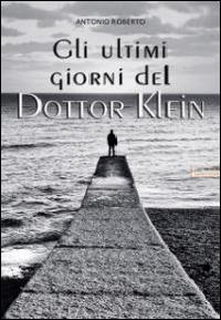 Gli ultimi giorni del dottor Klein - Antonio Roberto - Libro Albatros (Scafati) 2014 | Libraccio.it