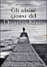Gli ultimi giorni del dottor Klein - Antonio Roberto - Libro Albatros (Scafati) 2019 | Libraccio.it