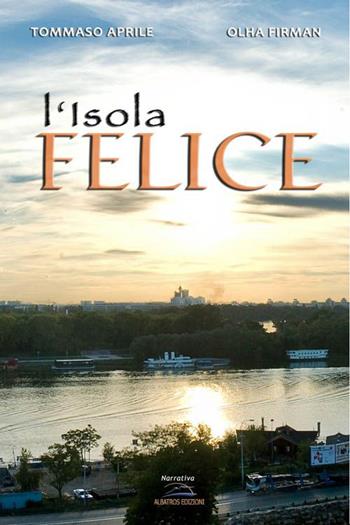 L'isola felice. - Tommaso Aprile, Olha Firman - Libro Albatros (Scafati) 2024 | Libraccio.it