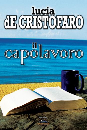 Il capolavoro - Lucia De Cristofaro - Libro Albatros (Scafati) 2019 | Libraccio.it
