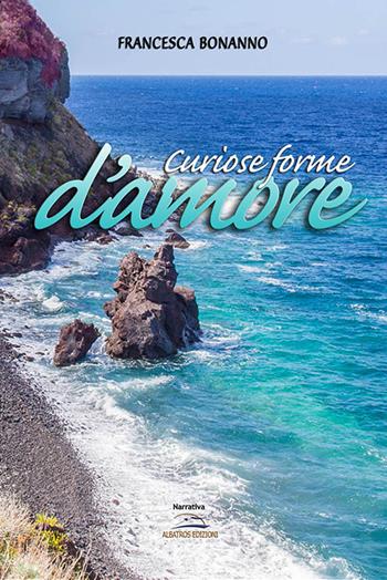 Curiose forme d'amore - Francesca Bonanno - Libro Albatros (Scafati) 2019 | Libraccio.it