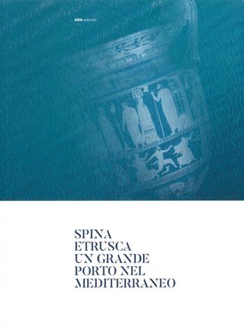 Spina Etrusca. Un grande porto nel Mediterraneo  - Libro ARA Edizioni 2023 | Libraccio.it