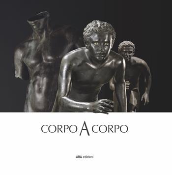 Corpo a corpo. Dalla bellezza classica dei capolavori del Museo Archeologico Nazionale di Napoli alla classicità del Bello nell’opera di Mitoraj  - Libro ARA Edizioni 2023 | Libraccio.it