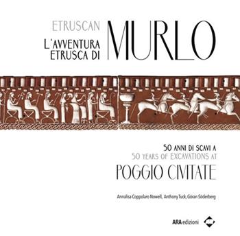 L'avventura etrusca di Murlo. 50 anni di scavi a Poggio Civitate. Ediz. italiana e inglese - Annalisa Coppolaro Nowell, Anthony Tuck, Göran Söderberg - Libro ARA Edizioni 2017 | Libraccio.it