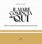 Il mare comincia da qui. L'offesa non percepita: riflessioni sulle cattive abitudini dell'essere umano. Ediz. illustrata