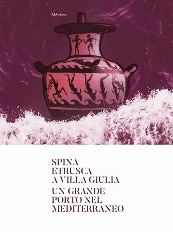 Spina etrusca a Villa Giulia. Un grande porto nel Mediterraneo  - Libro ARA Edizioni 2024 | Libraccio.it