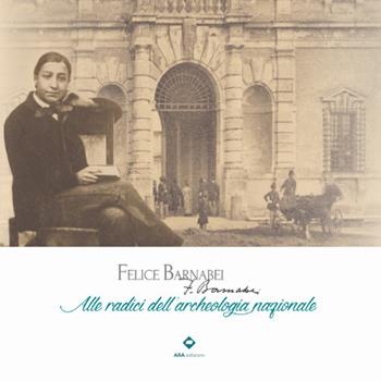 Felice Barnabei. Alle radici dell'archeologia nazionale. Ediz. illustrata - Valentino Nizzo, Miriam Lamonaca, Antonietta Simonelli - Libro ARA Edizioni 2024 | Libraccio.it