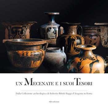 Un mecenate e i suoi tesori. Dalla collezione archeologica di Roberto Bilotti Ruggi d'Aragona in Roma  - Libro ARA Edizioni 2026 | Libraccio.it