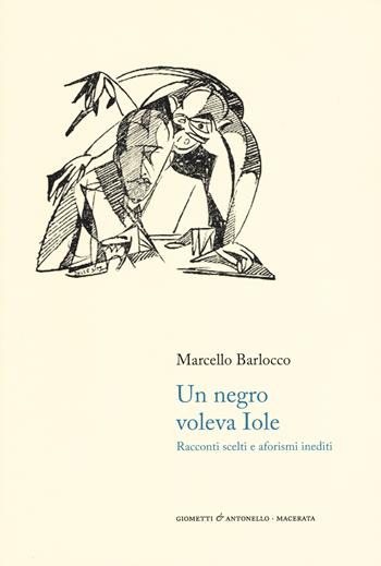 Un negro voleva Iole. Racconti scelti e aforismi inediti - Marcello Barlocco - Libro Giometti & Antonello 2020, Letteratura | Libraccio.it