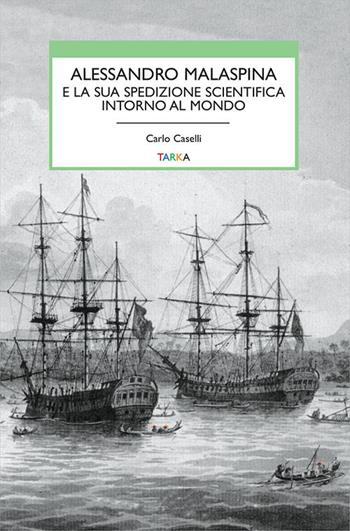 Alessandro Malaspina e la sua spedizione scientifica intorno al mondo - Carlo Caselli - Libro Tarka 2019, Viedellaseta | Libraccio.it