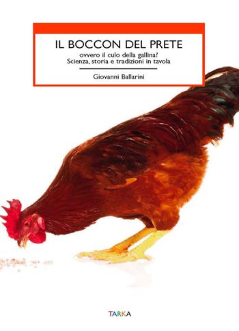 Il boccon del prete ovvero il culo della gallina? Scienza, storia e tradizioni in tavola - Giovanni Ballarini - Libro Tarka 2015, Cibo e cucina | Libraccio.it