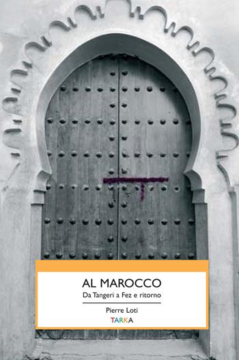 Al Marocco. Da Tangeri a Fez e ritorno - Pierre Loti - Libro Tarka 2015, Viedellaseta | Libraccio.it
