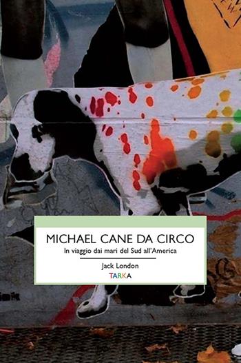 Michael, cane da circo. In viaggio dai mari del sud all'America - Jack London - Libro Tarka 2015, Viedellaseta | Libraccio.it
