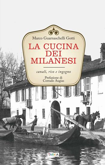 La cucina dei milanesi. Canali, riso e ingegno - Marco Guarnaschelli Gotti - Libro Tarka 2016, Cucine del territorio | Libraccio.it