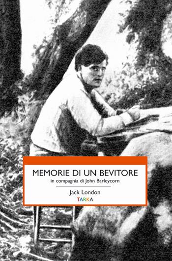 Memorie di un bevitore in compagnia di John Barleycorn - Jack London - Libro Tarka 2016, Viedellaseta | Libraccio.it