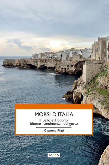 Morsi d'Italia. Il bello e il buono. Itinerari sentimentali del gusto - Giacomo Pilati - Libro Tarka 2016, Cibo e cucina | Libraccio.it