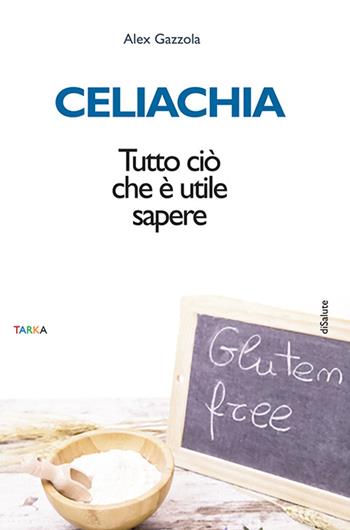 Celiachia. Tutto ciò che è utile sapere - Alex Gazzola - Libro Tarka 2016, DiNatura | Libraccio.it