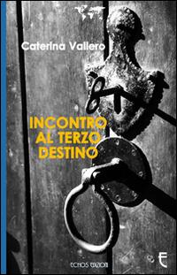 Incontro al terzo destino - Caterina Vallero - Libro Echos Edizioni 2014, Latitudini | Libraccio.it