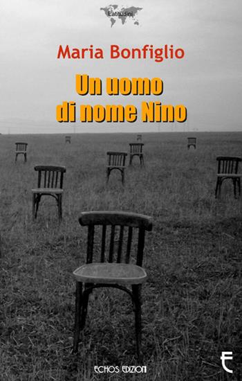 Un uomo di nome Nino - Maria Bonfiglio - Libro Echos Edizioni 2015, I fiori | Libraccio.it