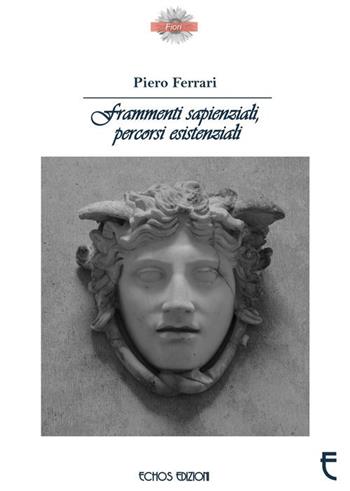 Frammenti sapienziali, percorsi esistenziali - Piero Ferrari - Libro Echos Edizioni 2017, I fiori | Libraccio.it