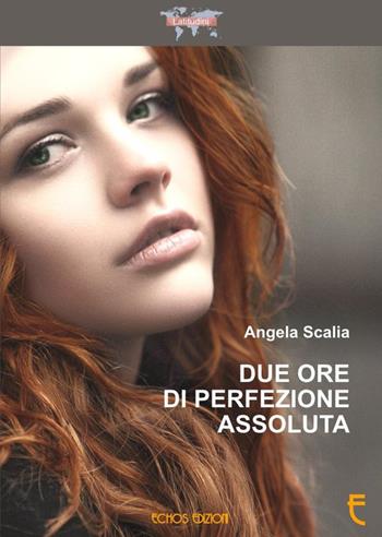 Due ore di perfezione assoluta - Angela Scalia - Libro Echos Edizioni 2016, Latitudini | Libraccio.it